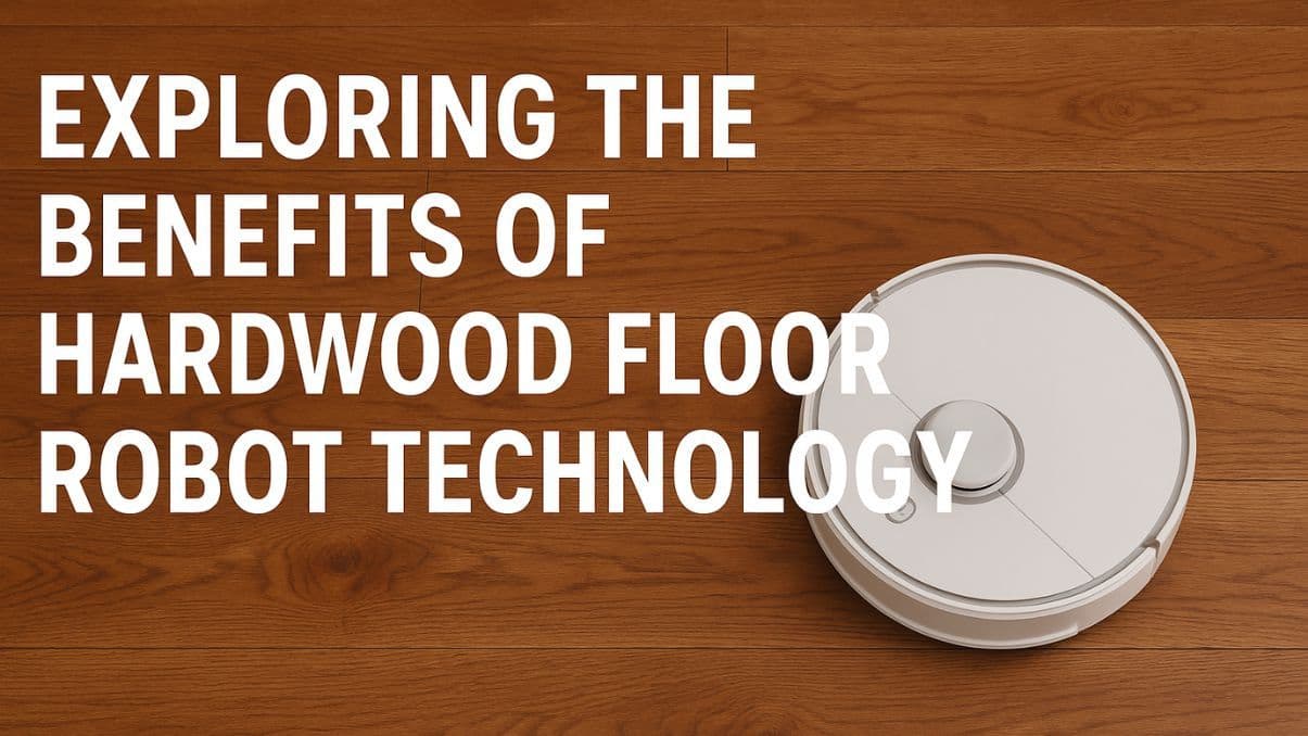Exploring the Benefits of Hardwood Floor Robot Technology