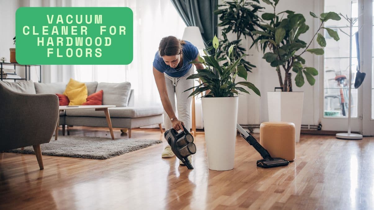 Vacuum Cleaner for Hardwood Floors: What You Need to Know